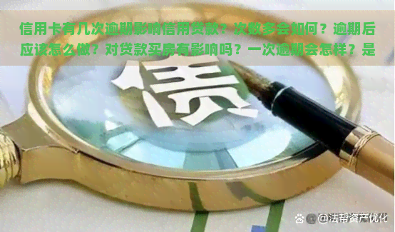 信用卡有几次逾期影响信用贷款？次数多会如何？逾期后应该怎么做？对贷款买房有影响吗？一次逾期会怎样？是否会影响？