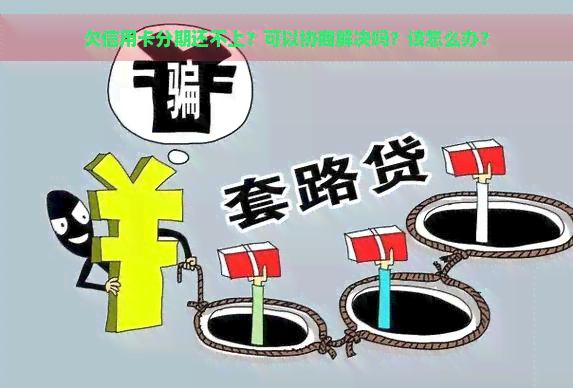 欠信用卡分期还不上？可以协商解决吗？该怎么办？