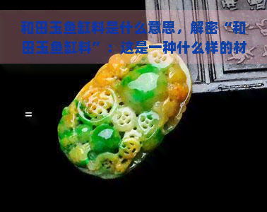 和田玉鱼缸料是什么意思，解密“和田玉鱼缸料”：这是一种什么样的材料？