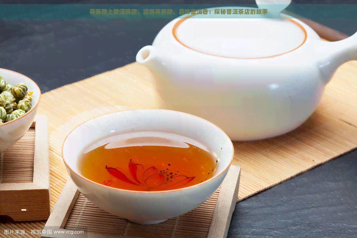 寻茶路上普洱茶店，漫游寻茶路，品味普洱香：探秘普洱茶店的故事