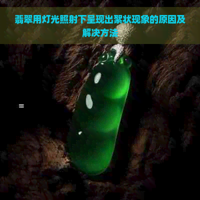 翡翠用灯光照射下呈现出絮状现象的原因及解决方法