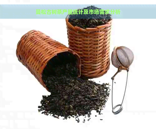 曼松古树茶产量统计及市场需求分析