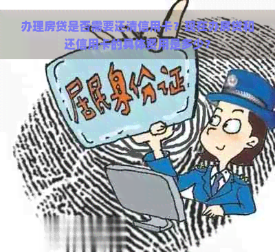 办理房贷是否需要还清信用卡？现在办房贷和还信用卡的具体费用是多少？