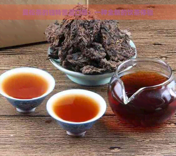 曼松茶的独特苦涩口感：一种全新的饮茶体验