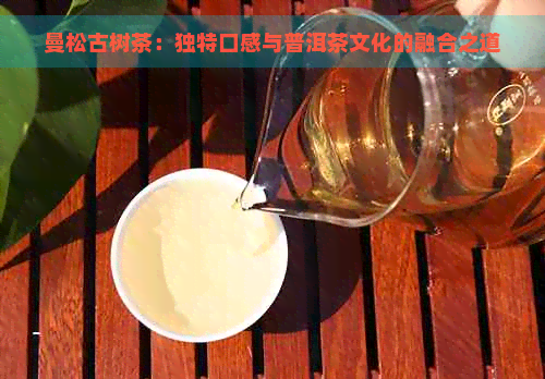 曼松古树茶：独特口感与普洱茶文化的融合之道