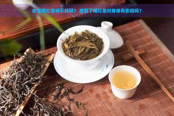 感冒喝红茶好不好呀？ 感冒了喝红茶对身体有影响吗？