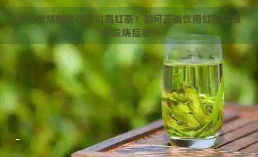 大人发烧时是否可以喝红茶？如何正确饮用红茶以缓解发烧症状？