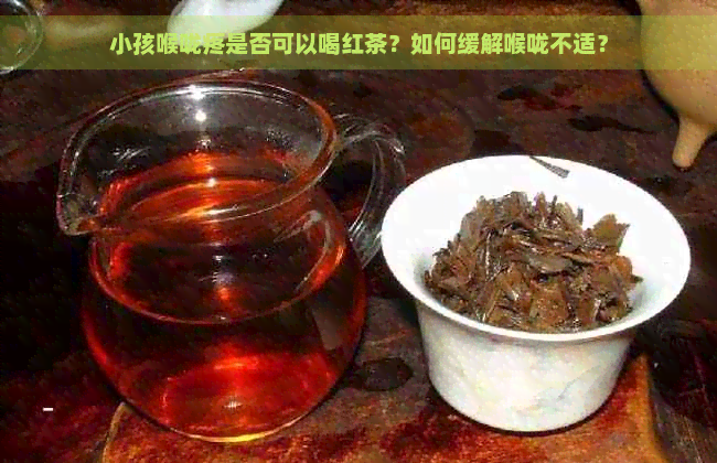 小孩喉咙疼是否可以喝红茶？如何缓解喉咙不适？