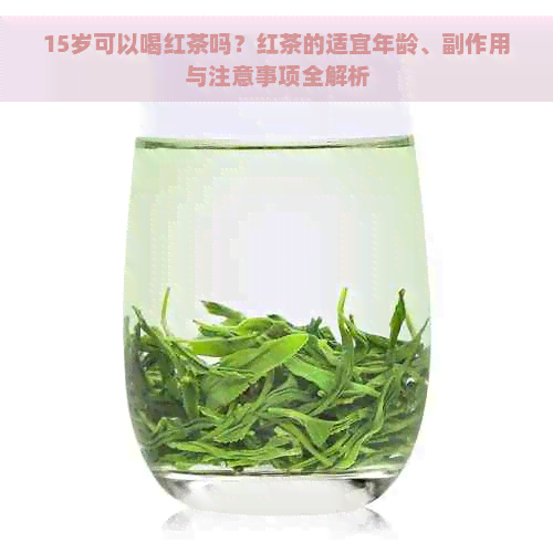 15岁可以喝红茶吗？红茶的适宜年龄、副作用与注意事项全解析