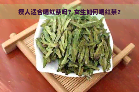 瘦人适合喝红茶吗？女生如何喝红茶？