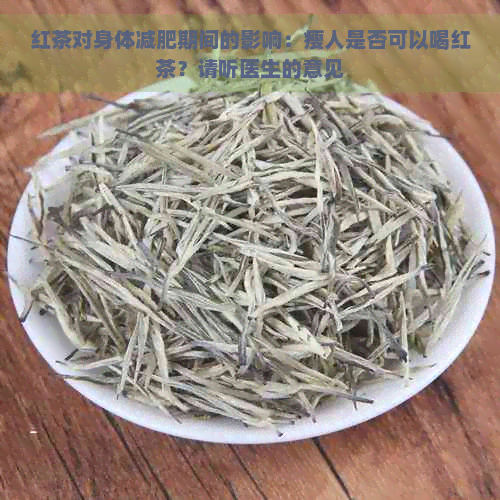 红茶对身体减肥期间的影响：瘦人是否可以喝红茶？请听医生的意见