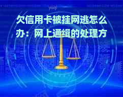 欠信用卡被挂网逃怎么办：网上通缉的处理方式与预防措