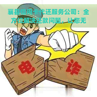 襄县信用卡代还服务公司：全方位解决还款问题，让您无忧无虑