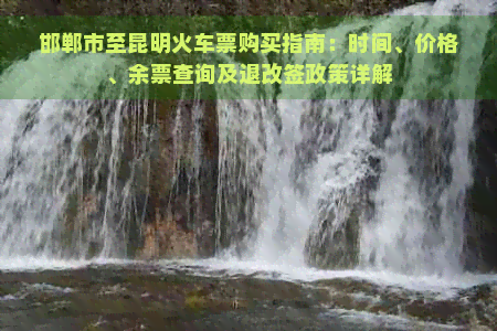 邯郸市至昆明火车票购买指南：时间、价格、余票查询及退改签政策详解