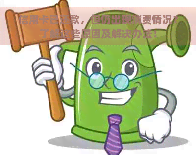 信用卡已还款，但仍出现消费情况？了解这些原因及解决办法！