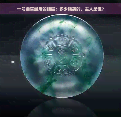 一号翡翠最后的结局：多少钱买的，主人是谁？