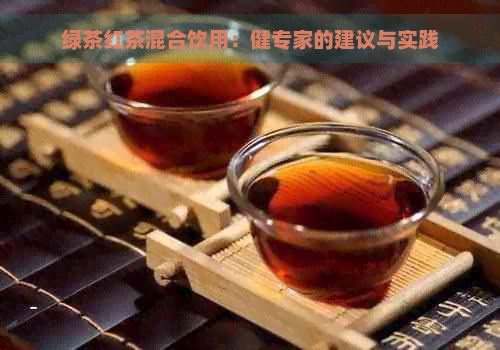 绿茶红茶混合饮用：健专家的建议与实践