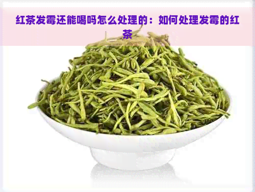 红茶发霉还能喝吗怎么处理的：如何处理发霉的红茶