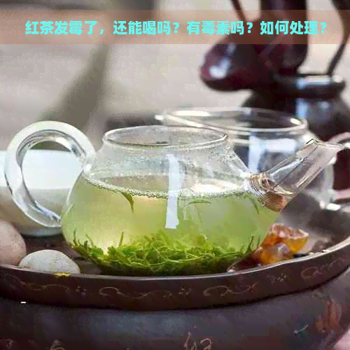 红茶发霉了，还能喝吗？有素吗？如何处理？