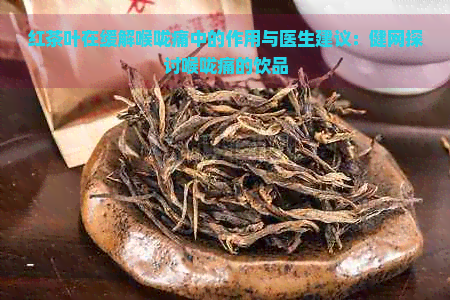 红茶叶在缓解喉咙痛中的作用与医生建议：健网探讨喉咙痛的饮品