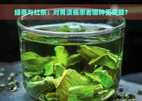 绿茶与红茶：对胃溃疡患者哪种更有益？