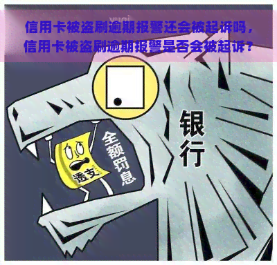 信用卡被盗刷逾期报警还会被起诉吗，信用卡被盗刷逾期报警是否会被起诉？你需要知道的事情