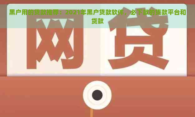 黑户用的贷款推荐：2021年黑户贷款软件，必下款的贷款平台和货款