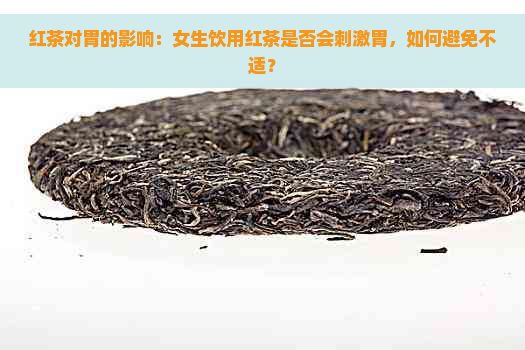 红茶对胃的影响：女生饮用红茶是否会刺激胃，如何避免不适？