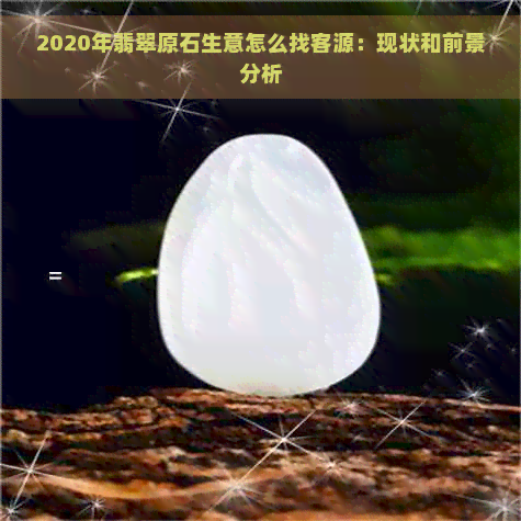 2020年翡翠原石生意怎么找客源：现状和前景分析