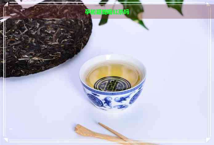 孕初期能喝红茶吗