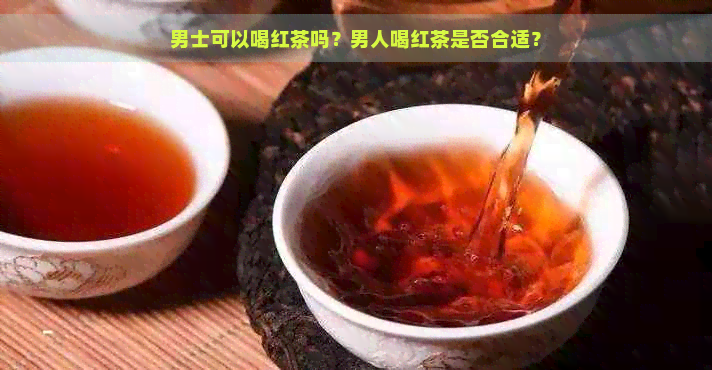 男士可以喝红茶吗？男人喝红茶是否合适？