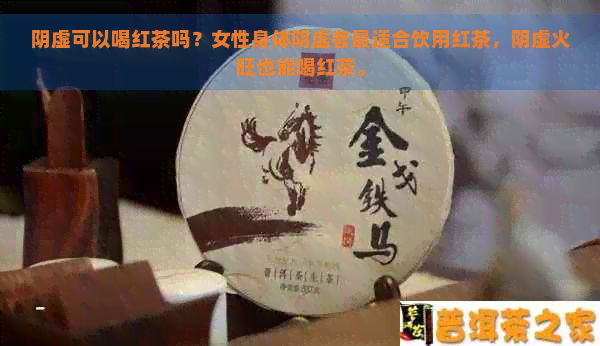 阴虚可以喝红茶吗？女性身体阴虚者最适合饮用红茶，阴虚火旺也能喝红茶。