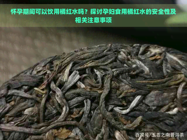 怀孕期间可以饮用橘红水吗？探讨孕妇食用橘红水的安全性及相关注意事项