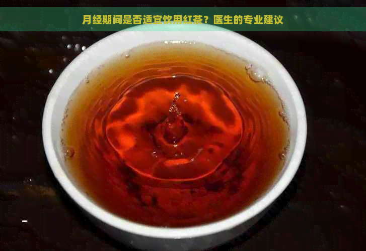 月经期间是否适宜饮用红茶？医生的专业建议