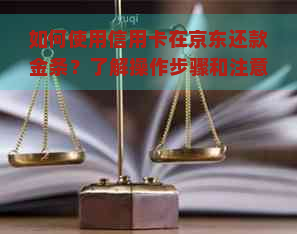 如何使用信用卡在京东还款金条？了解操作步骤和注意事项