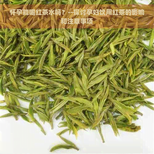 怀孕能喝红茶水吗？--探讨孕妇饮用红茶的影响和注意事项