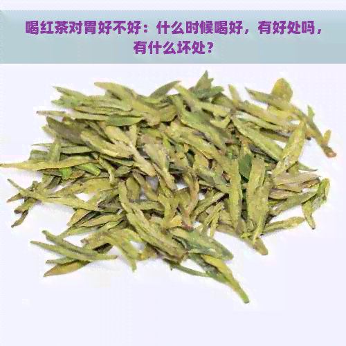 喝红茶对胃好不好：什么时候喝好，有好处吗，有什么坏处？