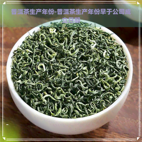 普洱茶生产年份-普洱茶生产年份早于公司成立日期