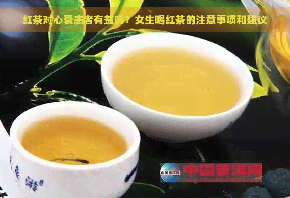 红茶对心衰患者有益吗？女生喝红茶的注意事项和建议