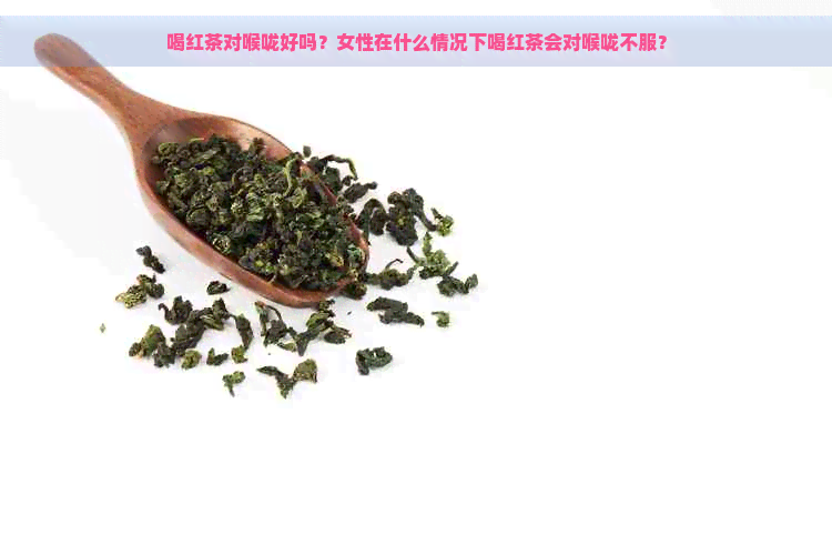 喝红茶对喉咙好吗？女性在什么情况下喝红茶会对喉咙不服？