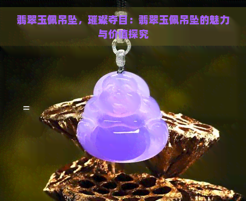 翡翠玉佩吊坠，璀璨夺目：翡翠玉佩吊坠的魅力与价值探究