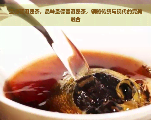 圣德普洱熟茶，品味圣德普洱熟茶，领略传统与现代的完美融合