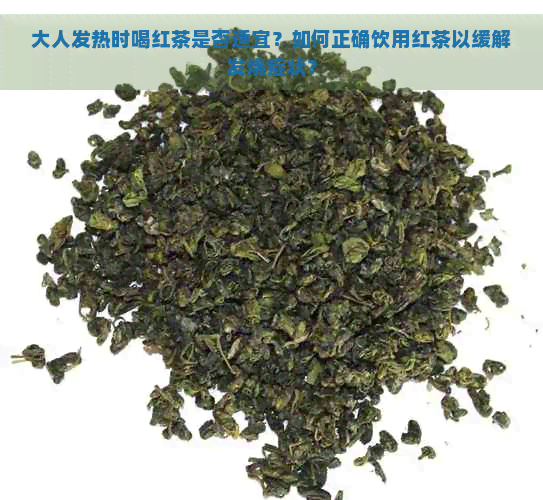 大人发热时喝红茶是否适宜？如何正确饮用红茶以缓解发烧症状？