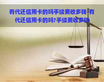 有代还信用卡的吗手续费收多钱-有代还信用卡的吗?手续费收多钱