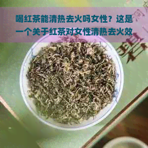 喝红茶能清热去火吗女性？这是一个关于红茶对女性清热去火效果的问题。