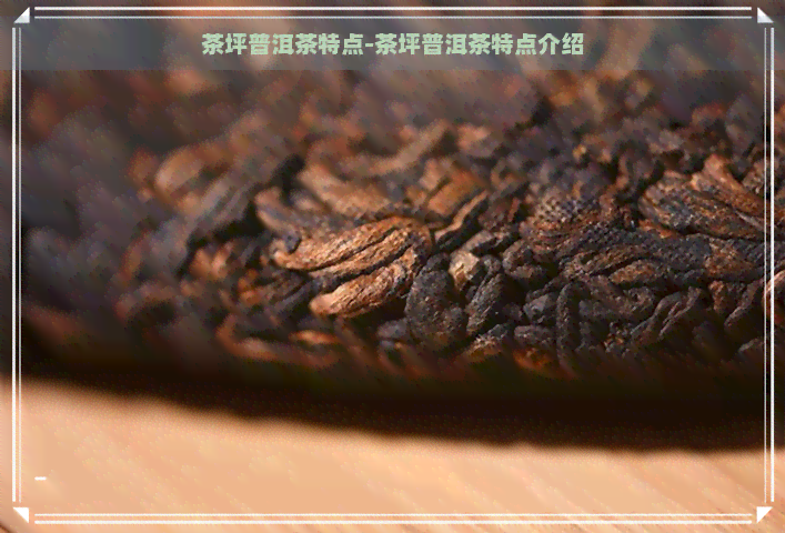 茶坪普洱茶特点-茶坪普洱茶特点介绍