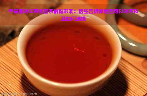 甲患者喝红茶和岩茶的健影响：医生告诉你是否可以喝茶以及如何选择