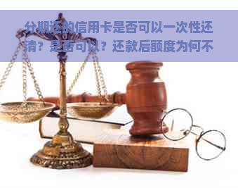 分期还的信用卡是否可以一次性还清？是否可以？还款后额度为何不变？