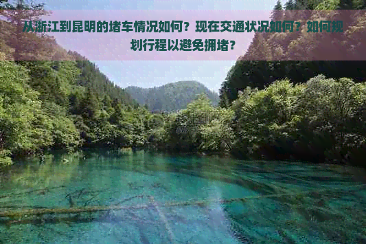 从浙江到昆明的车情况如何？现在交通状况如何？如何规划行程以避免拥？