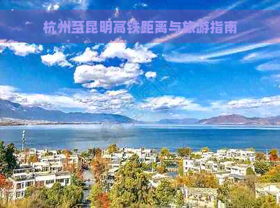 杭州至昆明高铁距离与旅游指南